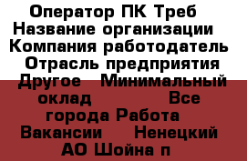 Оператор ПК Треб › Название организации ­ Компания-работодатель › Отрасль предприятия ­ Другое › Минимальный оклад ­ 21 000 - Все города Работа » Вакансии   . Ненецкий АО,Шойна п.